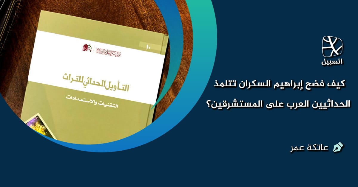 كيف فضح إبراهيم السكران تتلمذ الحداثيين العرب على المستشرقين