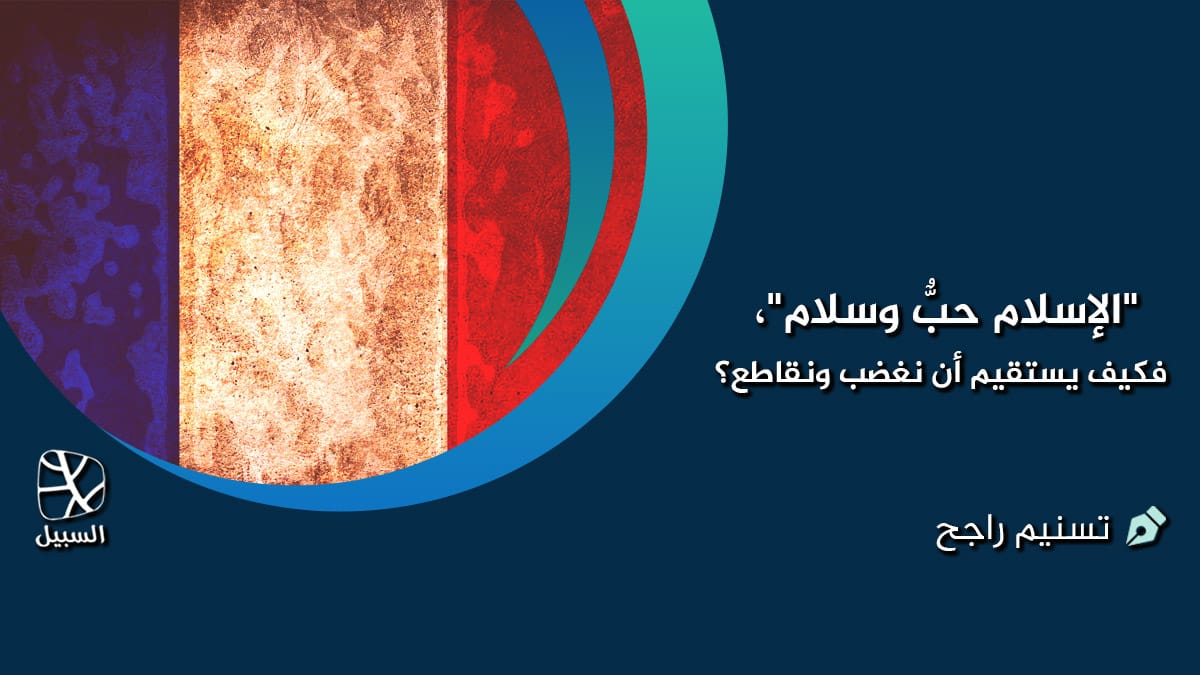 الإسلام حبٌّ وسلام فكيف يستقيم أن نغضب ونقاطع