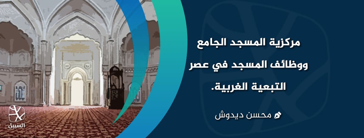 مركزيـة المسجد الجامـع، ووظائف المسجد في عصر التبعية الغربية