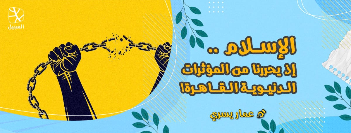 الإسلام إذ يحررنا من المؤثرات الدنيوية القاهرة