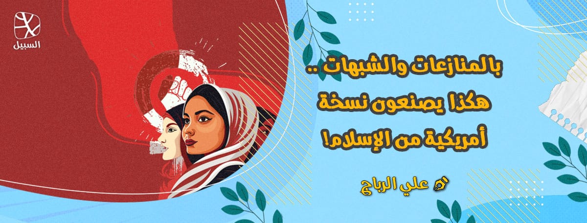 بالمنازعات والشبهات .. هكذا يصنعون نسخة أمريكية من الإسلام